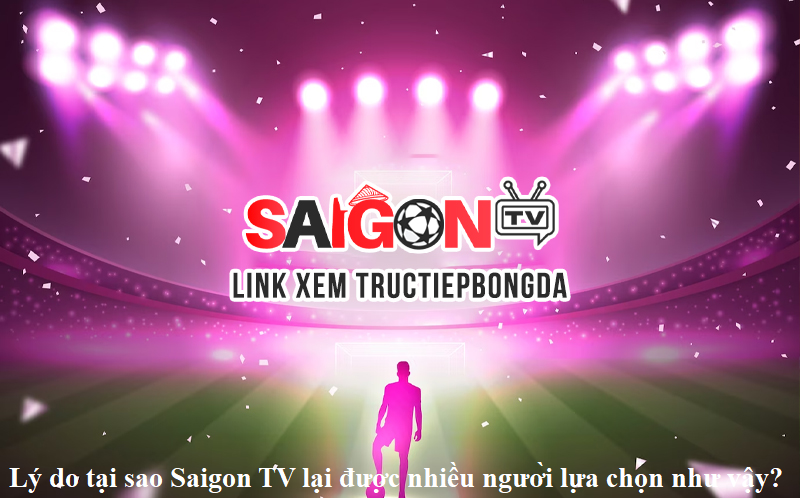 ly-do-tai-sao-saigon-tv-lai-duoc-nhieu-nguoi-lua-chon-nhu-vay