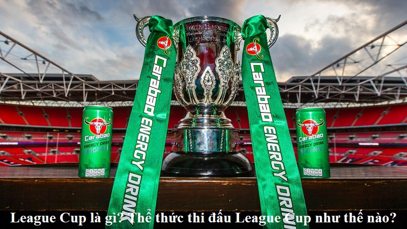 league-cup-la-gi-the-thuc-thi-dau-league-cup-nhu-the-nao