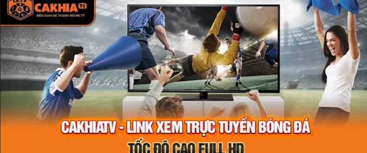 Cakhia Link – Nền tảng cung cấp những link xem trực tiếp bóng đá chất lượng nhất