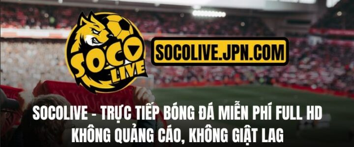 Khám phá Soco Live TV – Nền tảng xem bong da truc tiep hàng đầu